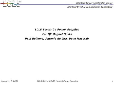 LCLS Sector 24 QE Magnet Power Supplies January 12, 2006 1 LCLS Sector 24 Power Supplies For QE Magnet Splits Paul Bellomo, Antonio de Lira, Dave Mac Nair.