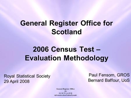 General Register Office for S C O T L A N D information about Scotland's people General Register Office for Scotland 2006 Census Test – Evaluation Methodology.