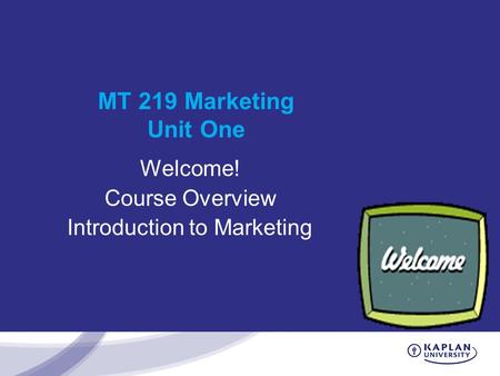 MT 219 Marketing Unit One Welcome! Course Overview Introduction to Marketing.