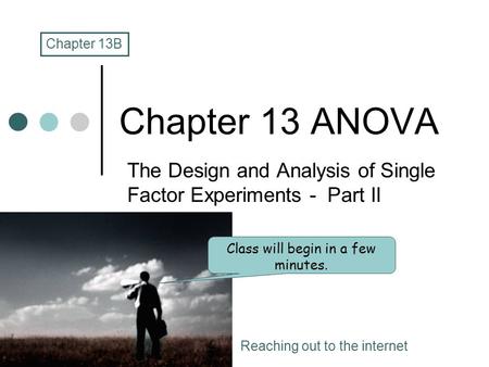 Chapter 13 ANOVA The Design and Analysis of Single Factor Experiments - Part II Chapter 13B Class will begin in a few minutes. Reaching out to the internet.