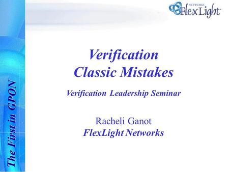 The First in GPON Verification Classic Mistakes Verification Leadership Seminar Racheli Ganot FlexLight Networks.