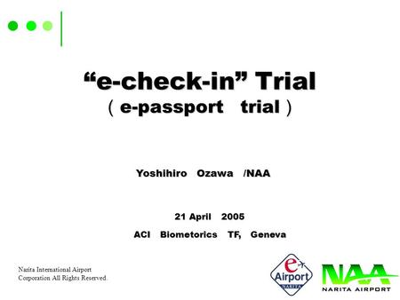 Narita International Airport Corporation All Rights Reserved. “e-check-in” Trial （ e-passport trial ） “e-check-in” Trial （ e-passport trial ） Yoshihiro.