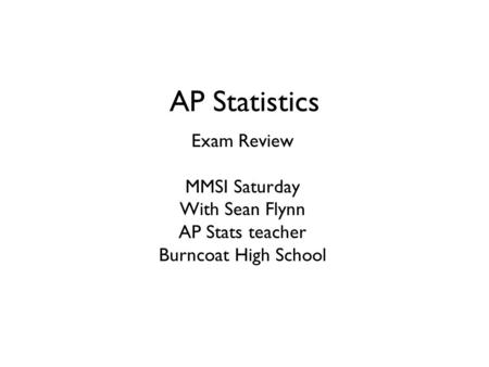 AP Statistics Exam Review MMSI Saturday With Sean Flynn AP Stats teacher Burncoat High School.