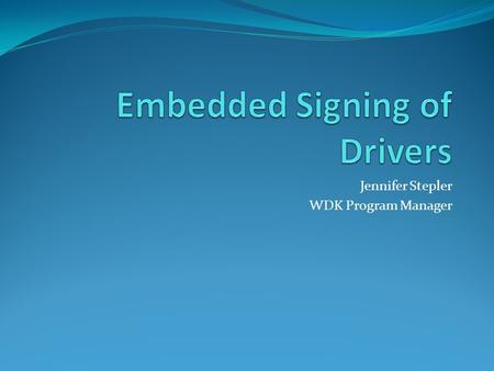 Jennifer Stepler WDK Program Manager. Agenda Catalog signing vs. embedded signing. How to embed-sign: Getting Started Preparing your signing certificate.