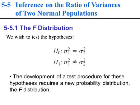 5-5 Inference on the Ratio of Variances of Two Normal Populations 5-5.1 The F Distribution We wish to test the hypotheses: The development of a test procedure.