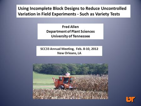 Using Incomplete Block Designs to Reduce Uncontrolled Variation in Field Experiments - Such as Variety Tests Fred Allen Department of Plant Sciences University.