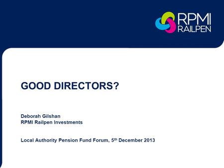 GOOD DIRECTORS? Deborah Gilshan RPMI Railpen Investments Local Authority Pension Fund Forum, 5 th December 2013.