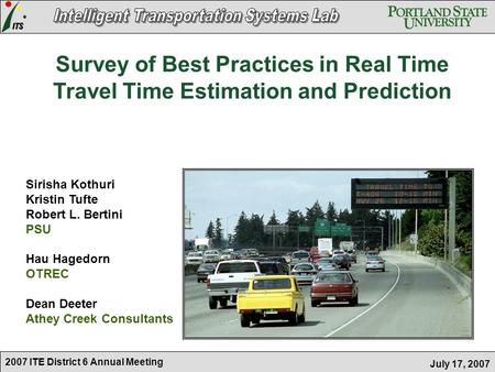 2007 ITE District 6 Annual Meeting July 17, 2007 Sirisha Kothuri Kristin Tufte Robert L. Bertini PSU Hau Hagedorn OTREC Dean Deeter Athey Creek Consultants.