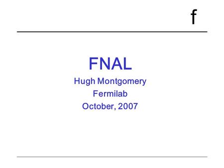 F FNAL Hugh Montgomery Fermilab October, 2007. f October 27,28, 20062Collider International Finance Committees Organisation Issues Fermi Research Alliance.