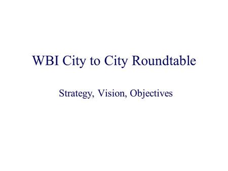 WBI City to City Roundtable Strategy, Vision, Objectives.