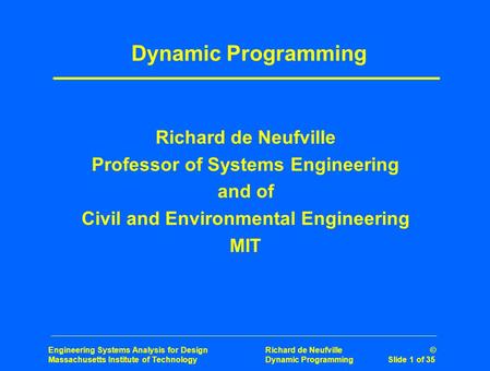 Engineering Systems Analysis for Design Richard de Neufville © Massachusetts Institute of Technology Dynamic Programming Slide 1 of 35 Dynamic Programming.