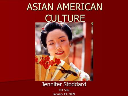 ASIAN AMERICAN CULTURE ASIAN AMERICAN CULTURE Jennifer Stoddard CIT 506 January 14, 2009.