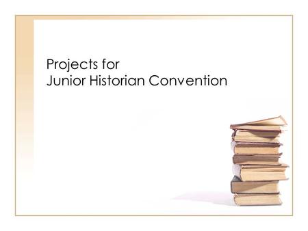 Projects for Junior Historian Convention. Four Types Research Paper (individual only) Exhibit Documentary Performance.