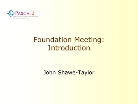 2 Foundation Meeting: Introduction John Shawe-Taylor.