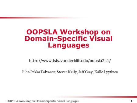 OOPSLA workshop on Domain-Specific Visual Languages 1  Juha-Pekka Tolvanen, Steven Kelly, Jeff Gray, Kalle Lyytinen.