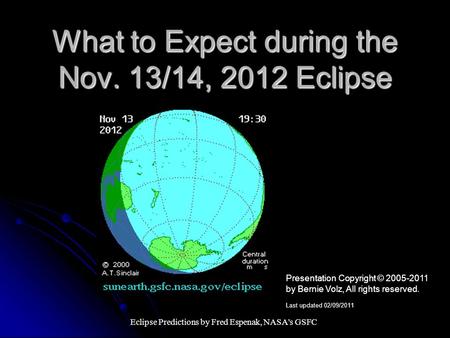 What to Expect during the Nov. 13/14, 2012 Eclipse Eclipse Predictions by Fred Espenak, NASA's GSFC Presentation Copyright © 2005-2011 by Bernie Volz,