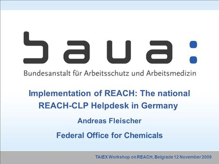 Implementation of REACH: The national REACH-CLP Helpdesk in Germany Andreas Fleischer Federal Office for Chemicals TAIEX Workshop on REACH, Belgrade 12.