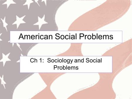 American Social Problems Ch 1: Sociology and Social Problems.