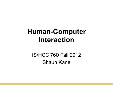 Human-Computer Interaction IS/HCC 760 Fall 2012 Shaun Kane.