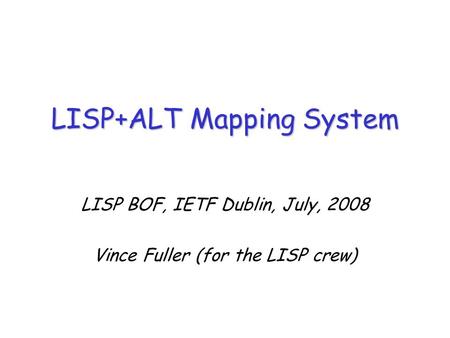 LISP BOF, IETF Dublin, July, 2008 Vince Fuller (for the LISP crew) LISP+ALT Mapping System.