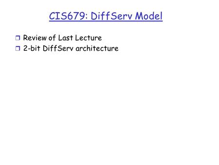 CIS679: DiffServ Model r Review of Last Lecture r 2-bit DiffServ architecture.