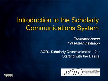 Presenter Name Presenter Institution ACRL Scholarly Communication 101: Starting with the Basics Introduction to the Scholarly Communications System.