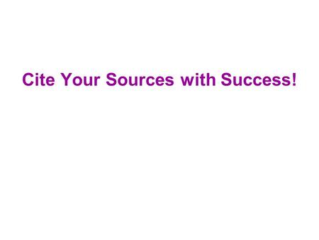 Cite Your Sources with Success!. Why do we cite? To find the information cited To give credit to the originator To avoid plagiarism.