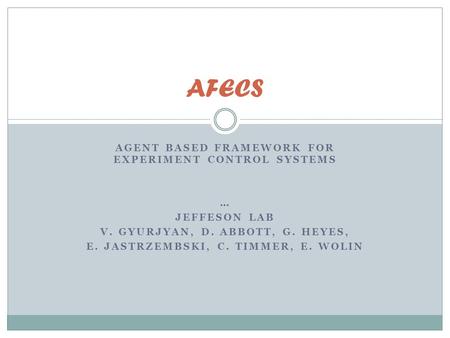 AGENT BASED FRAMEWORK FOR EXPERIMENT CONTROL SYSTEMS … JEFFESON LAB V. GYURJYAN, D. ABBOTT, G. HEYES, E. JASTRZEMBSKI, C. TIMMER, E. WOLIN AFECS.