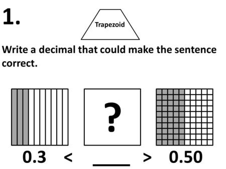 Trapezoid Write a decimal that could make the sentence correct. 1. ? 0.3 < > 0.50.