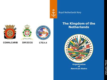 UNCLAS / FOUO COMNLCARIBDIR DCCG CTG 4.4 The Kingdom of the Netherlands Organization of American States.