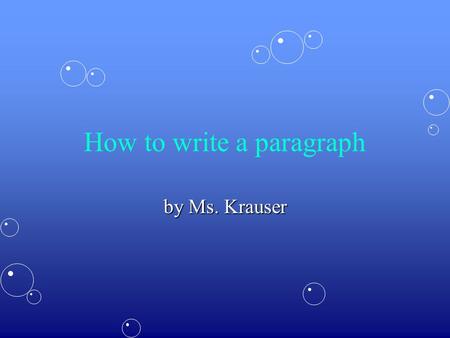 How to write a paragraph by Ms. Krauser. Writing a paragraph is just as easy as talking to a friend. The trick is to stick to the topic! Here are 3 easy.