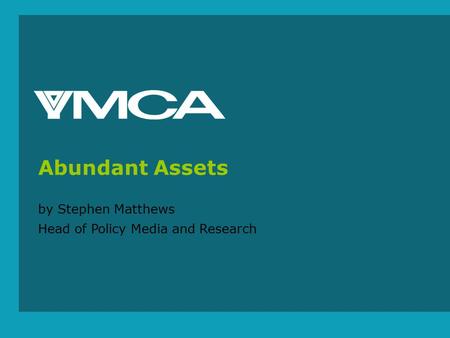 Www.ymca.org.uk by Stephen Matthews Head of Policy Media and Research Abundant Assets.