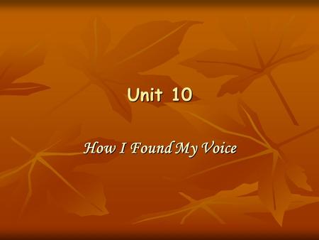 Unit 10 How I Found My Voice. Learning Objectives To grasp the main idea and understand the structure of the text To grasp the main idea and understand.