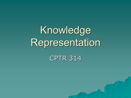 Knowledge Representation CPTR 314. The need of a Good Representation  The representation that is used to represent a problem is very important  The.