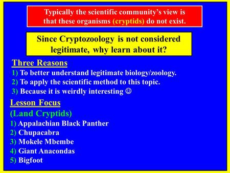 Since Cryptozoology is not considered legitimate, why learn about it? Three Reasons 1) To better understand legitimate biology/zoology. 2) To apply the.