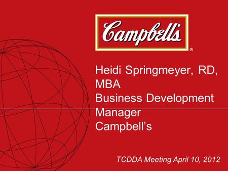 Heidi Springmeyer, RD, MBA Business Development Manager Campbell’s TCDDA Meeting April 10, 2012.