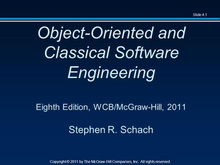 Slide 4.1 Copyright © 2011 by The McGraw-Hill Companies, Inc. All rights reserved. Object-Oriented and Classical Software Engineering Eighth Edition, WCB/McGraw-Hill,