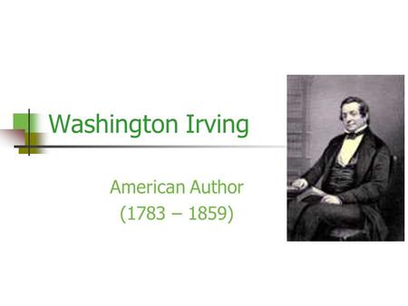 Washington Irving American Author (1783 – 1859). Early Life Born April 3, 1783; died November 28, 1859 Raised in Manhattan, New York, by parents William.