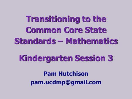 Transitioning to the Common Core State Standards – Mathematics Kindergarten Session 3 Pam Hutchison