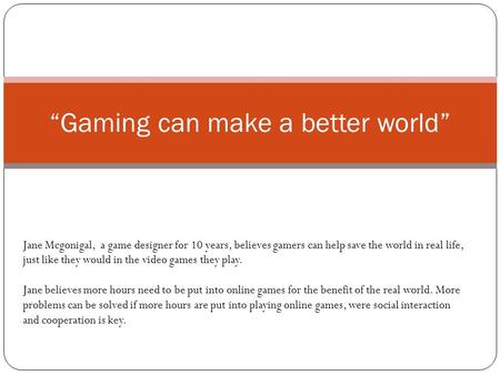 “Gaming can make a better world” Jane Mcgonigal, a game designer for 10 years, believes gamers can help save the world in real life, just like they would.