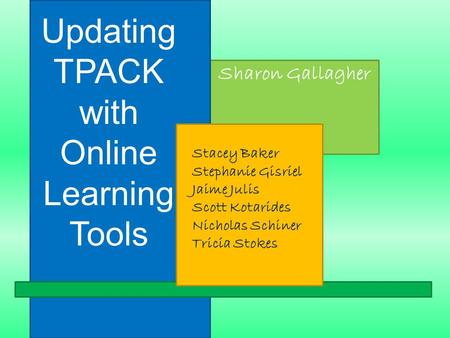 Updating TPACK with Online Learning Tools Sharon Gallagher Stacey Baker Stephanie Gisriel Jaime Julis Scott Kotarides Nicholas Schiner Tricia Stokes.