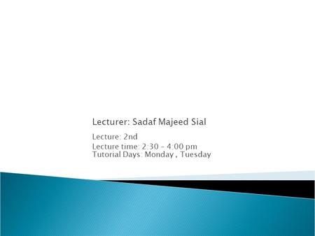 Lecturer: Sadaf Majeed Sial Lecture: 2nd Lecture time: 2:30 – 4:00 pm Tutorial Days: Monday, Tuesday.