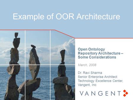 Example of OOR Architecture Open Ontology Repository Architecture – Some Considerations March, 2008 Dr. Ravi Sharma Senior Enterprise Architect Technology.