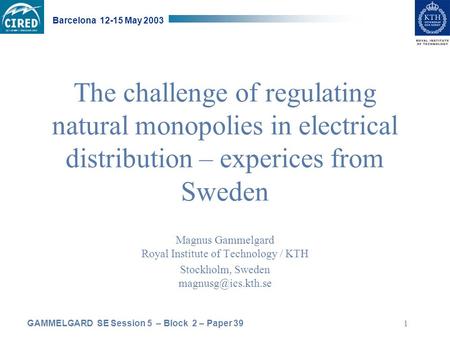 GAMMELGARD SE Session 5 – Block 2 – Paper 39 Barcelona 12-15 May 2003 1 The challenge of regulating natural monopolies in electrical distribution – experices.