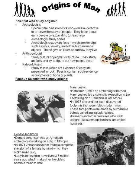 Scientist who study origins? Archeologists Specially trained scientists who work like detective to uncover the story of people. They learn about early.