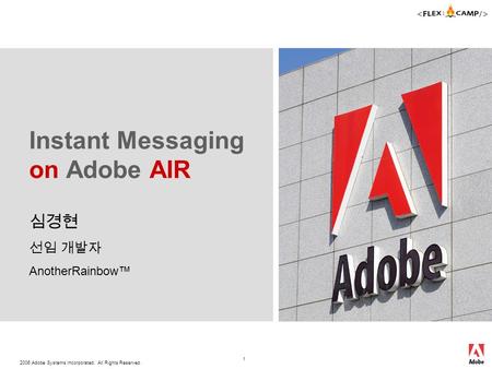 2006 Adobe Systems Incorporated. All Rights Reserved. 1 Instant Messaging on Adobe AIR 심경현 선임 개발자 AnotherRainbow™