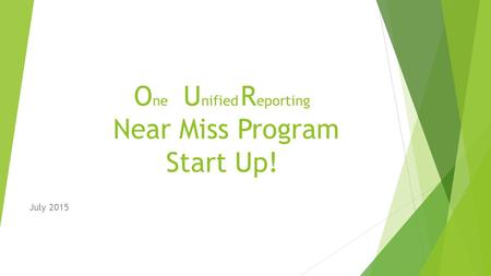 O ne U nified R eporting Near Miss Program Start Up! July 2015.