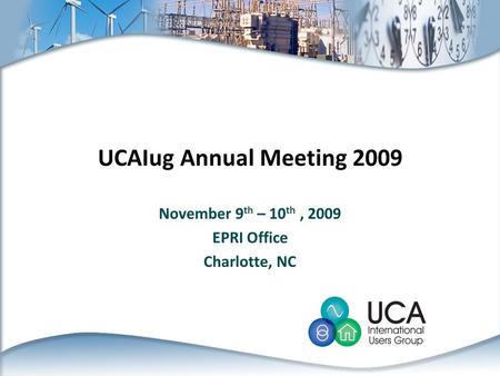 UCAIug Annual Meeting 2009 November 9 th – 10 th, 2009 EPRI Office Charlotte, NC.