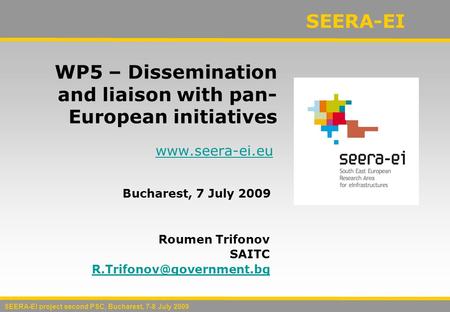 SEERA-EI  WP5 – Dissemination and liaison with pan- European initiatives Bucharest, 7 July 2009 Roumen Trifonov SAITC