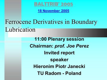 Ferrocene Derivatives in Boundary Lubrication 11:00 Plenary session Chairman: prof. Joe Perez Invited report speaker Hieronim Piotr Janecki TU Radom -